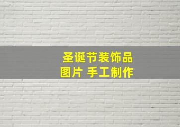 圣诞节装饰品图片 手工制作